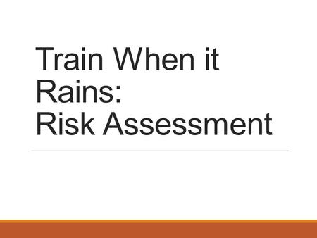 Train When it Rains: Risk Assessment. What is Risk Assessment? Risk assessment is the process of recognizing possible harm from exposures which could.