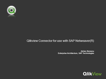 Qlikview Connector for use with SAP Netweaver(R) Adrian Bereanu Enterprise Architecture, SAP Technologies.