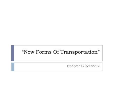 “New Forms Of Transportation” Chapter 12 section 2.