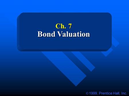 Ch. 7 Bond Valuation  1999, Prentice Hall, Inc..