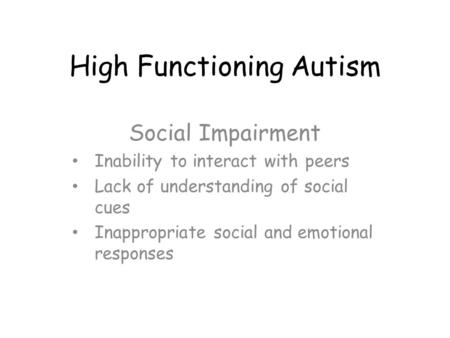 High Functioning Autism Social Impairment Inability to interact with peers Lack of understanding of social cues Inappropriate social and emotional responses.