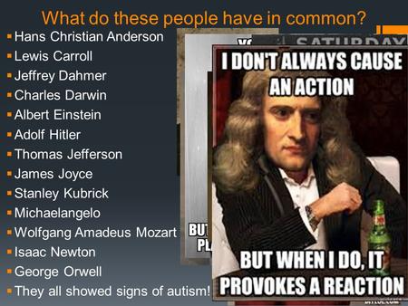 What do these people have in common?  Hans Christian Anderson  Lewis Carroll  Jeffrey Dahmer  Charles Darwin  Albert Einstein  Adolf Hitler  Thomas.