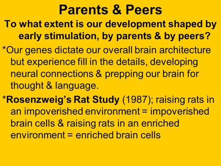 Parents & Peers To what extent is our development shaped by early stimulation, by parents & by peers? *Our genes dictate our overall brain architecture.