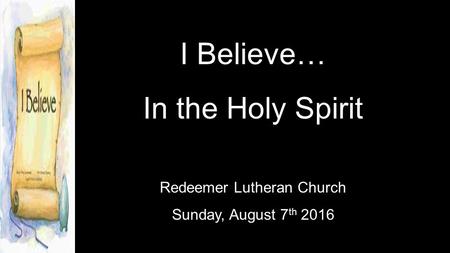 I Believe… In the Holy Spirit Redeemer Lutheran Church Sunday, August 7 th 2016.