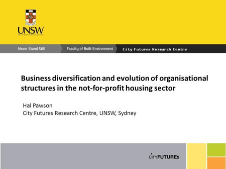 City Futures Research Centre Business diversification and evolution of organisational structures in the not-for-profit housing sector Hal Pawson City Futures.