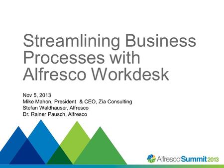 Streamlining Business Processes with Alfresco Workdesk Nov 5, 2013 Mike Mahon, President & CEO, Zia Consulting Stefan Waldhauser, Alfresco Dr. Rainer Pausch,