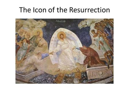 The Icon of the Resurrection. An Icon is an image of God’s likeness, or in some way, a reflection of God’s spirit eg. a saint is an “icon”, or image,