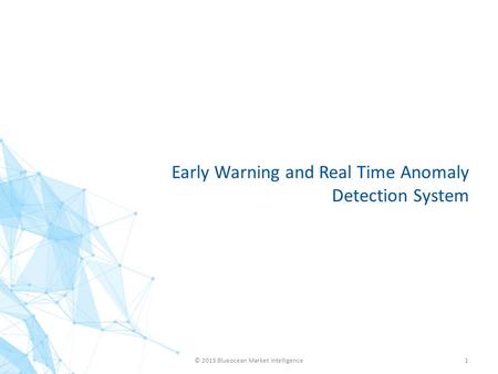 Early Warning and Real Time Anomaly Detection System © 2015 Blueocean Market Intelligence1.