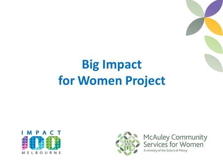 Big Impact for Women Project. Project Scope To broaden the opportunity and improve the access for women to participate in a tailored support and skills.