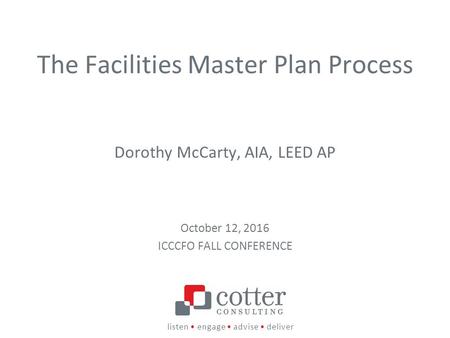 Listen engage advise deliver The Facilities Master Plan Process Dorothy McCarty, AIA, LEED AP October 12, 2016 ICCCFO FALL CONFERENCE.