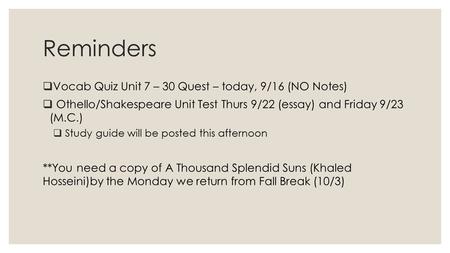 Reminders  Vocab Quiz Unit 7 – 30 Quest – today, 9/16 (NO Notes)  Othello/Shakespeare Unit Test Thurs 9/22 (essay) and Friday 9/23 (M.C.)  Study guide.