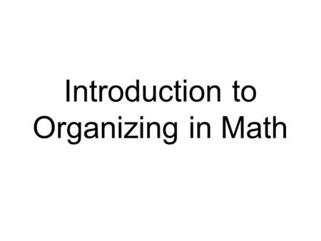 Introduction to Organizing in Math. What is Organizing? Organizing is a strategy to detect and understand patterns of relevant information. Students identify.