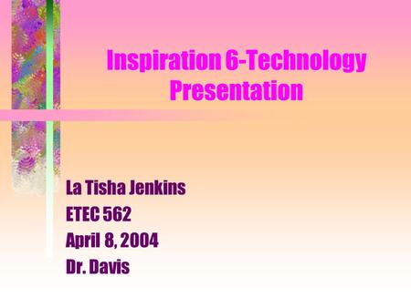 Inspiration 6-Technology Presentation La Tisha Jenkins ETEC 562 April 8, 2004 Dr. Davis.