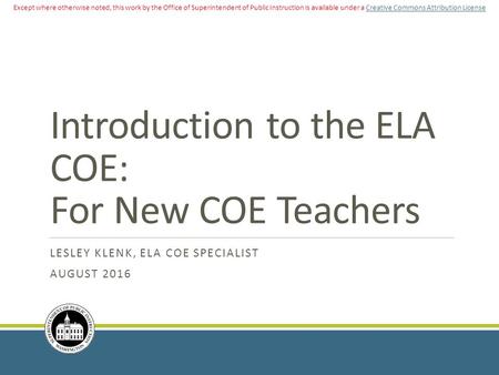 Introduction to the ELA COE: For New COE Teachers LESLEY KLENK, ELA COE SPECIALIST AUGUST 2016 Except where otherwise noted, this work by the Office of.