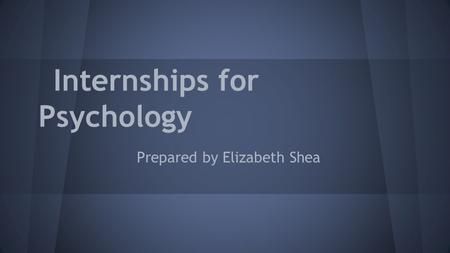 Internships for Psychology Prepared by Elizabeth Shea.