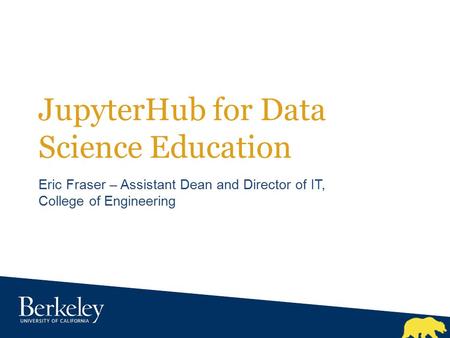 JupyterHub for Data Science Education Eric Fraser – Assistant Dean and Director of IT, College of Engineering.