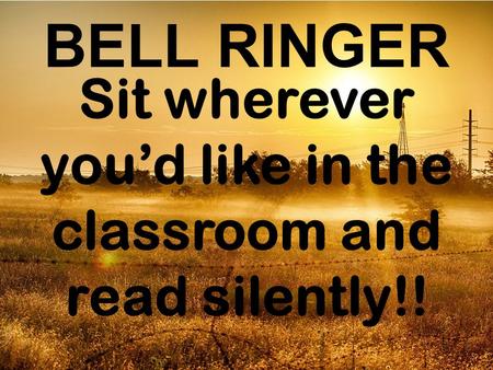 BELL RINGER Sit wherever you’d like in the classroom and read silently!!