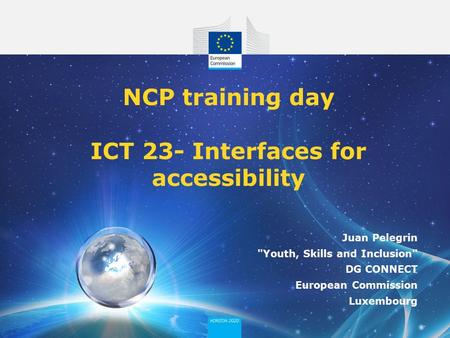 NCP training day ICT 23- Interfaces for accessibility Juan Pelegrin Youth, Skills and Inclusion DG CONNECT European Commission Luxembourg.