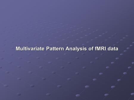 Multivariate Pattern Analysis of fMRI data. Goal of this lecture Introduction of basic concepts & a few commonly used approaches to multivariate pattern.