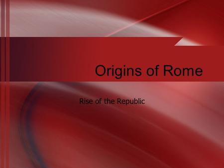 Origins of Rome Rise of the Republic. History/Folklore Romulus and Remus (twin-sons of Mars) were raised by a she-wolf Romulus kills Remus Rome is named.