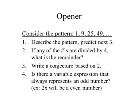 Opener Consider the pattern: 1, 9, 25, 49, … 1.Describe the pattern, predict next 3. 2.If any of the #’s are divided by 4, what is the remainder? 3.Write.