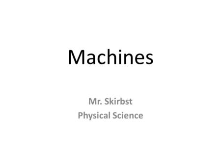 Machines Mr. Skirbst Physical Science. What is a machine?