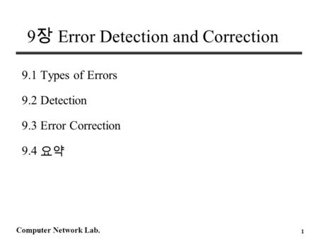 Computer Network Lab. 1 9 장 Error Detection and Correction 9.1 Types of Errors 9.2 Detection 9.3 Error Correction 9.4 요약.