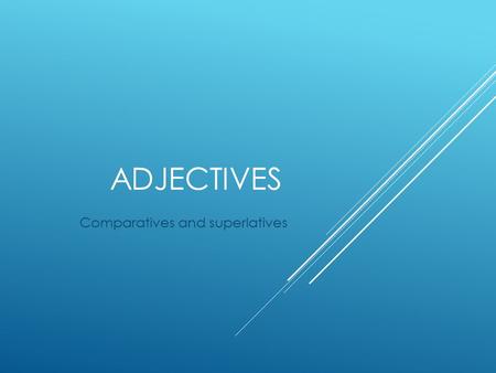 ADJECTIVES Comparatives and superlatives. COMPARATIVE ADJECTIVES  They are used to compare 2 nouns.  To state that one noun has more or less of something.