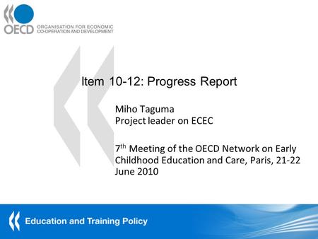 Item 10-12: Progress Report Miho Taguma Project leader on ECEC 7 th Meeting of the OECD Network on Early Childhood Education and Care, Paris, June.