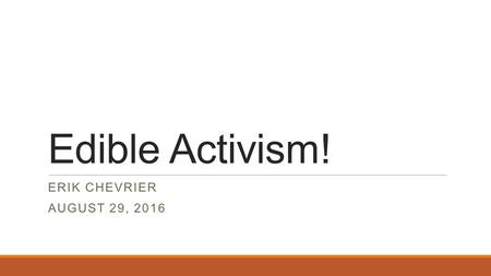 Edible Activism! ERIK CHEVRIER AUGUST 29, Planting a Seed Pick a type of seed to plant. Find out about how to take care of the plant until maturity.