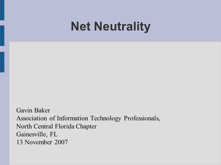 Net Neutrality Gavin Baker Association of Information Technology Professionals, North Central Florida Chapter Gainesville, FL 13 November 2007.