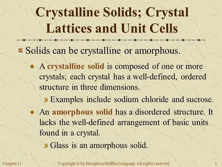 Chapter 111 Copyright © by Houghton Mifflin Company. All rights reserved. Crystalline Solids; Crystal Lattices and Unit Cells Solids can be crystalline.