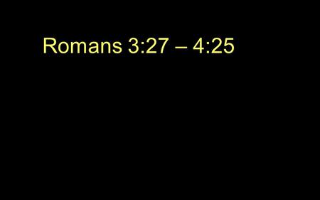 Romans 3:27 – 4: Then what becomes of our boasting? It is excluded. By what kind of law? By a law of works? No, but by the law of faith. 28 For.