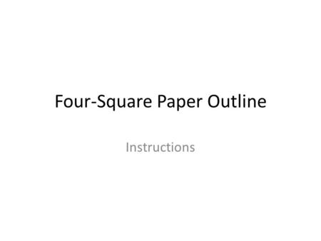 Four-Square Paper Outline Instructions. Please follow the instructions: 1.Take one clean sheet of paper from the stool in the front of the room. 2.Return.