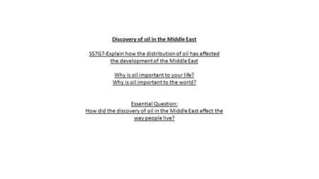 Discovery of oil in the Middle East SS7G7-Explain how the distribution of oil has affected the development of the Middle East Why is oil important to your.