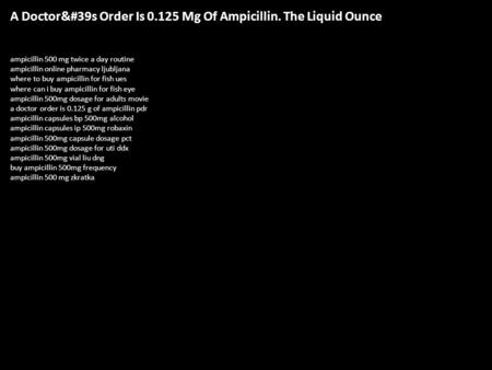 A Doctor's Order Is Mg Of Ampicillin. The Liquid Ounce ampicillin 500 mg twice a day routine ampicillin online pharmacy ljubljana where to buy.