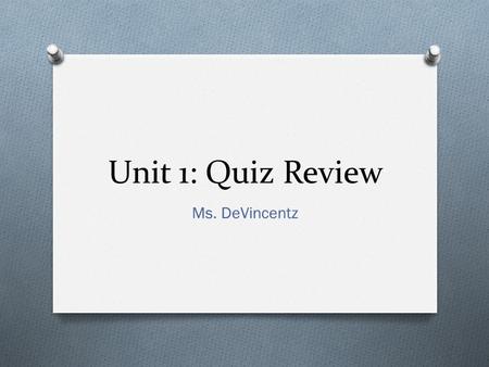 Unit 1: Quiz Review Ms. DeVincentz. Objective: to determine how well we have mastered the topics discussed in Unit 1 Do-Now: 1. Pick up an ice cream cone.