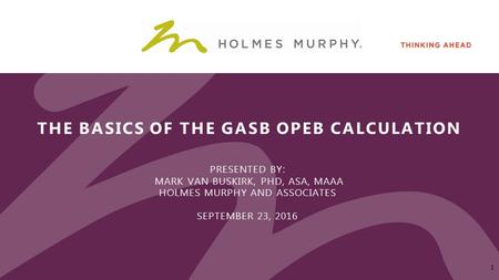 THE BASICS OF THE GASB OPEB CALCULATION PRESENTED BY: MARK VAN BUSKIRK, PHD, ASA, MAAA HOLMES MURPHY AND ASSOCIATES SEPTEMBER 23,