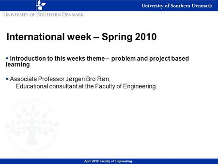 April 2010 Faculty of Engineering International week – Spring 2010  Introduction to this weeks theme – problem and project based learning  Associate.