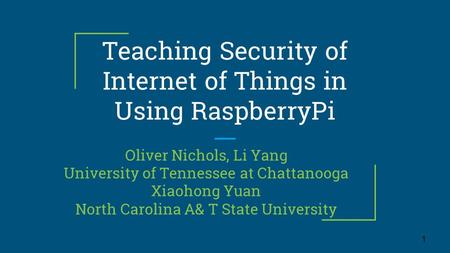 Teaching Security of Internet of Things in Using RaspberryPi Oliver Nichols, Li Yang University of Tennessee at Chattanooga Xiaohong Yuan North Carolina.