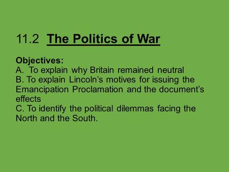 11.2 The Politics of War Objectives: A. To explain why Britain remained neutral B. To explain Lincoln’s motives for issuing the Emancipation Proclamation.