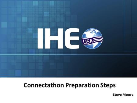 Steve Moore Connectathon Preparation Steps. Intended Audience Participants doing Connectathon testing of IHE profiles and US Initiatives – First-time.