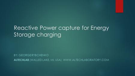 Reactive Power capture for Energy Storage charging BY: GEORGE RYBCHENKO ALTECHLAB (WALLED LAKE, MI, USA)