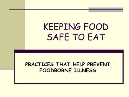 KEEPING FOOD SAFE TO EAT PRACTICES THAT HELP PREVENT FOODBORNE ILLNESS.