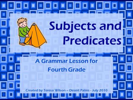 Subjects and Predicates A Grammar Lesson for Fourth Grade Created by Teresa Wilson – Desert Palms - July 2010.