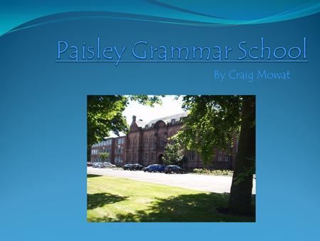 By Craig Mowat. First Impressions When I first came to Paisley Grammar, I was really scared. I had heard frightening rumours about things like 6 th years.