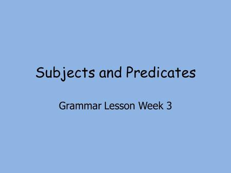 Subjects and Predicates Grammar Lesson Week 3. Complete Subject and Complete Predicate Complete Subject Tells whom or what the sentence is about Complete.