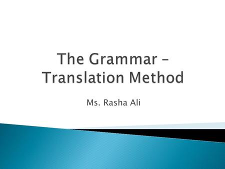 Ms. Rasha Ali. Not new Called also Classical Method. Was first used to teach the classical languages. It was used to help Ss read and appreciate foreign.