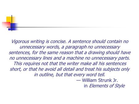 Vigorous writing is concise. A sentence should contain no unnecessary words, a paragraph no unnecessary sentences, for the same reason that a drawing.