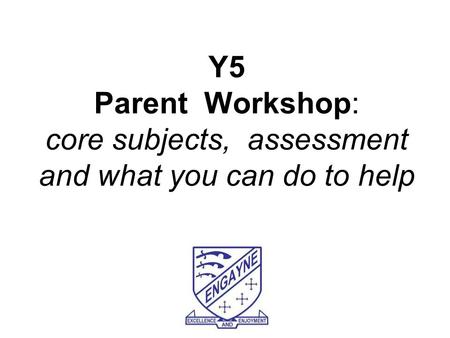 Y5 Parent Workshop: core subjects, assessment and what you can do to help.